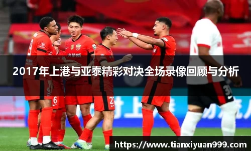2017年上港与亚泰精彩对决全场录像回顾与分析